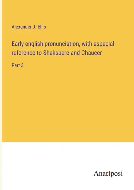 Early english pronunciation, with especial reference to Shakspere and Chaucer: Part 3 - Paperback