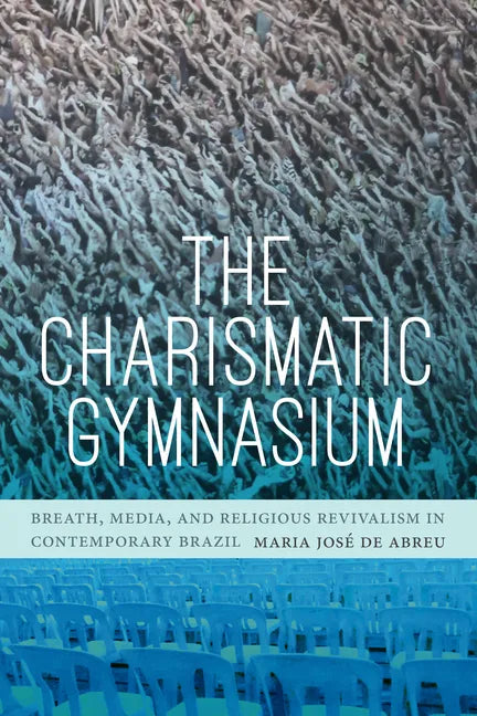The Charismatic Gymnasium: Breath, Media, and Religious Revivalism in Contemporary Brazil - Paperback