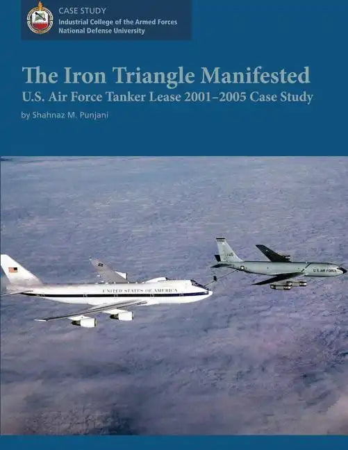 The Iron Triangle Manifested: U.S. Air Force Tanker Lease 2001-2005 Case Study - Paperback