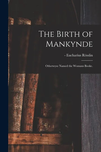 The Birth of Mankynde: Otherwyse Named the Womans Booke. - Paperback