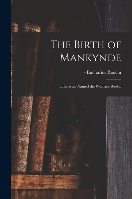 The Birth of Mankynde: Otherwyse Named the Womans Booke. - Paperback