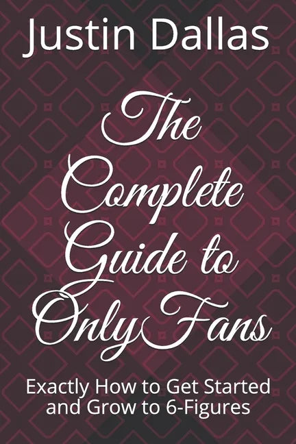 The Complete Guide to OnlyFans: Exactly How to Get Started and Grow to 6-Figures - Paperback