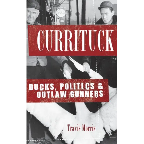 Currituck: Ducks, Politics & Outlaw Gunners - Hardcover