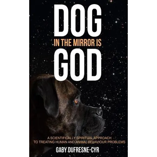 Dog in the Mirror is God: A scientifically spiritual approach to treating human and animal behaviour problems - Hardcover