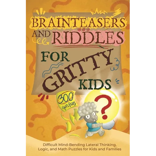 Brainteasers and Riddles for Gritty Kids: 300 Difficult Mind-Bending Lateral Thinking, Logic, and Math Puzzles for Kids and Families - Paperback