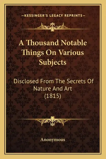 A Thousand Notable Things on Various Subjects: Disclosed from the Secrets of Nature and Art (1815) - Paperback