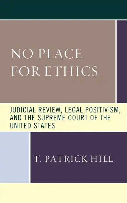 No Place for Ethics: Judicial Review, Legal Positivism, and the Supreme Court of the United States - Paperback