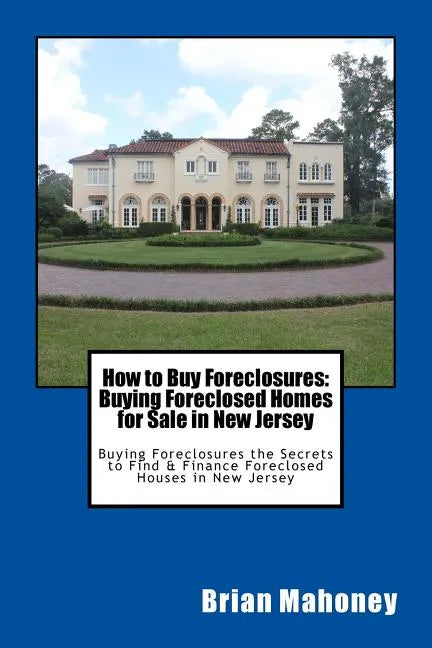 How to Buy Foreclosures: Buying Foreclosed Homes for Sale in New Jersey: Buying Foreclosures the Secrets to Find & Finance Foreclosed Houses in - Paperback