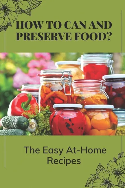 How To Can And Preserve Food?: The Easy At-Home Recipes: Canning Food Preservation - Paperback