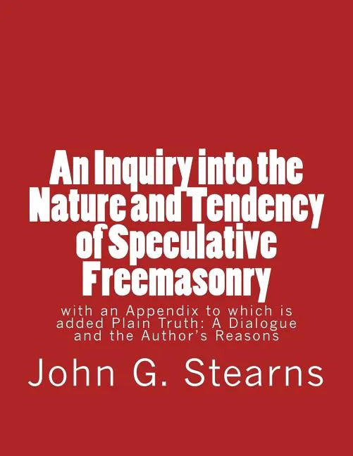 An Inquiry into the Nature and Tendency of Speculative Freemasonry: with an Appendix to which is added Plain Truth: A Dialogue and the Author's Reason - Paperback