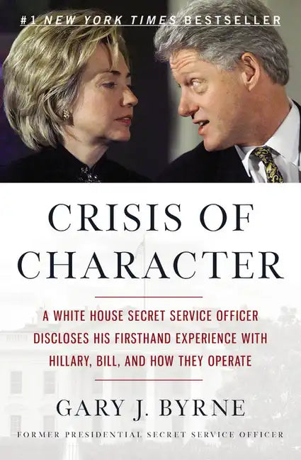 Crisis of Character: A White House Secret Service Officer Discloses His Firsthand Experience with Hillary, Bill, and How They Operate - Paperback