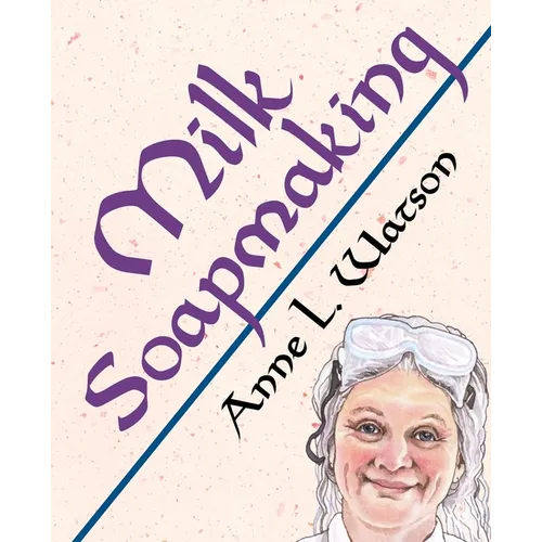 Milk Soapmaking: The Smart Guide to Making Milk Soap From Cow Milk, Goat Milk, Buttermilk, Cream, Coconut Milk, or Any Other Animal or Plant Milk - Paperback