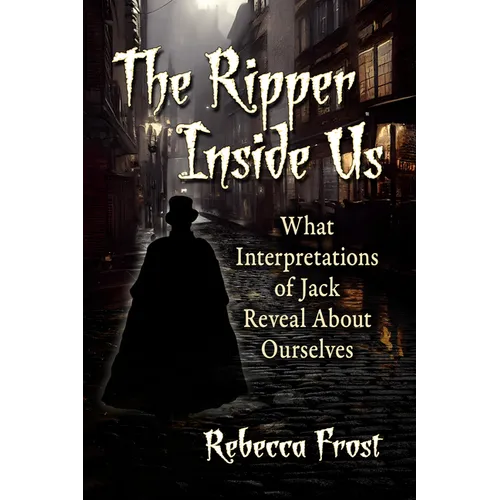 The Ripper Inside Us: What Interpretations of Jack Reveal About Ourselves - Paperback