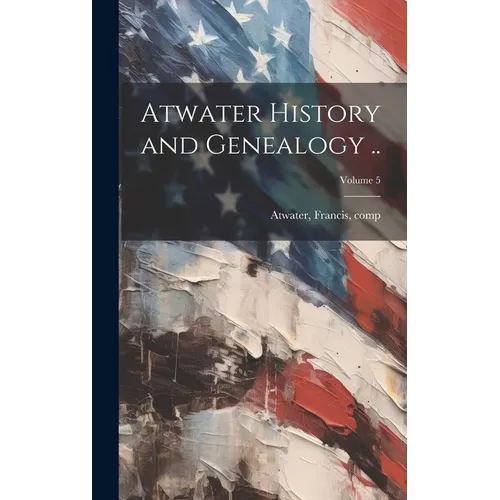 Atwater History and Genealogy ..; Volume 5 - Hardcover