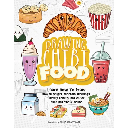 Drawing Chibi Food: Learn How to Draw Kawaii Onigiri, Adorable Dumplings, Yummy Donuts, and Other Cute and Tasty Dishes - Paperback