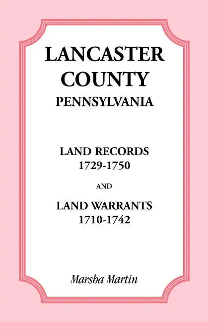 Lancaster County, Pennsylvania Land Records, 1729-1750, and Land Warrants, 1710-1742 - Paperback