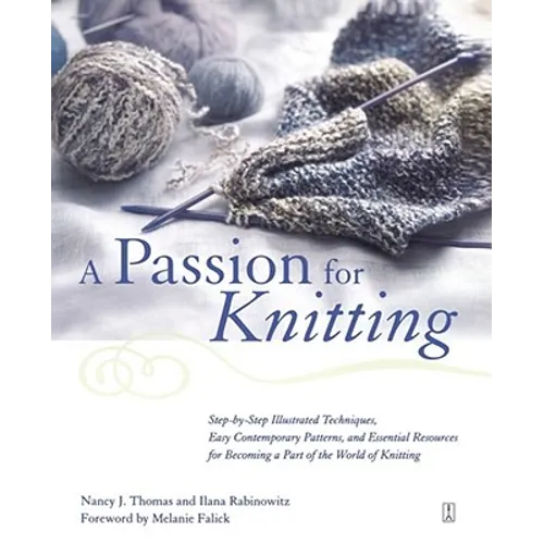 A Passion for Knitting: Step-By-Step Illustrated Techniques, Easy Contemporary Patterns, and Essential Resources for Becoming Part of the World of Kni - Paperback