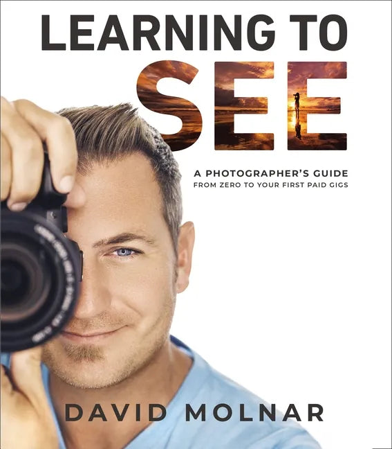 Learning to See: A Photographer's Guide from Zero to Your First Paid Gigs - Hardcover