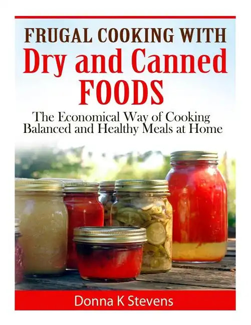 Frugal Cooking with Dry and Canned Foods: The Economical Way of Cooking Balanced and Healthy Meals at Home - Paperback