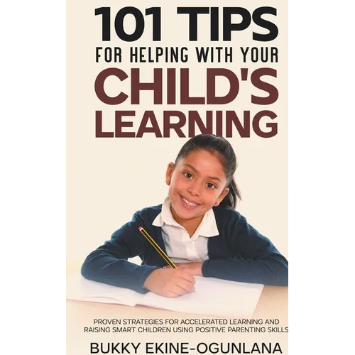 101 Tips For Helping With Your Child's Learning: Proven Strategies for Accelerated Learning and Raising Smart Children Using Positive Parenting Skills - Paperback