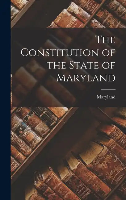 The Constitution of the State of Maryland - Hardcover