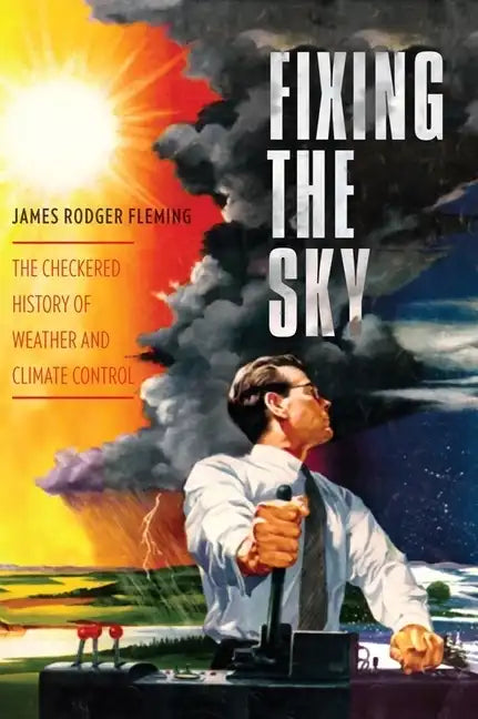 Fixing the Sky: The Checkered History of Weather and Climate Control - Hardcover