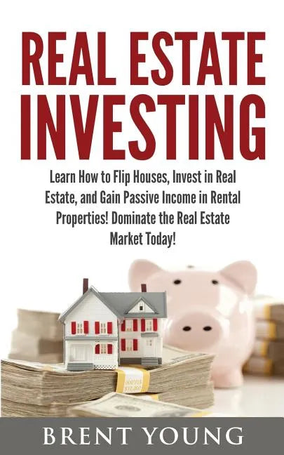 Real Estate Investing: Learn How to Flip Houses, Invest in Real Estate and Gain Passive Income in Rental Properties - Paperback