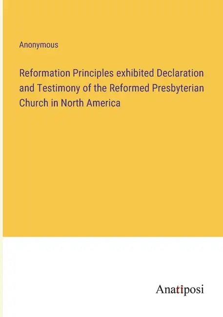 Reformation Principles exhibited Declaration and Testimony of the Reformed Presbyterian Church in North America - Paperback