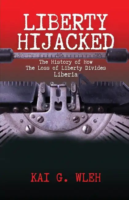 Liberty Hijacked: The History of How the Loss of Liberty Divides Liberia - Paperback