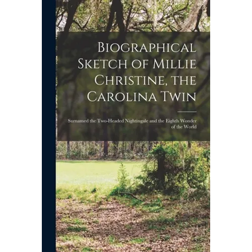 Biographical Sketch of Millie Christine, the Carolina Twin: Surnamed the Two-headed Nightingale and the Eighth Wonder of the World - Paperback