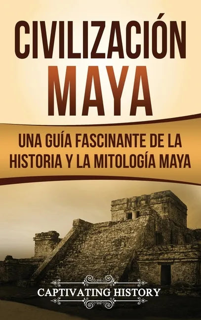Civilización Maya: Una guía fascinante de la historia y la mitología maya - Hardcover