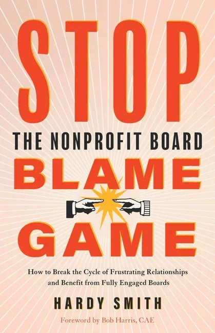 Stop the Nonprofit Board Blame Game: How to Break the Cycle of Frustrating Relationships and Benefit from Fully Engaged Boards - Paperback