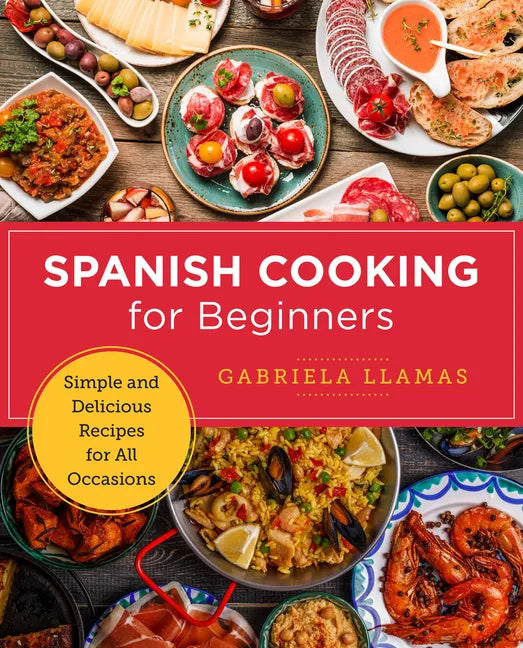 Spanish Cooking for Beginners: Simple and Delicious Recipes for All Occasions - Paperback