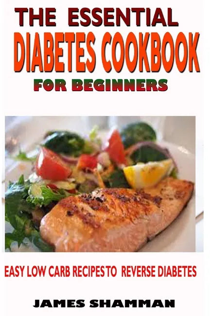 The Essential Diabetes Cookbook for Beginners: Easy Low Carb Recipes Recipes to Reverse Diabetes - Paperback