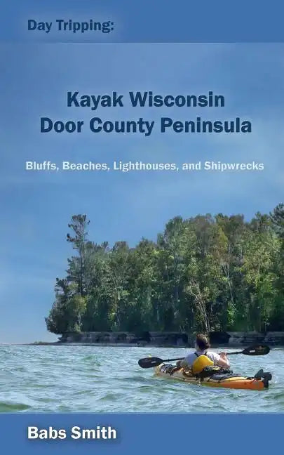 Day Tripping: Kayak Wisconsin Door County Peninsula: Bluffs, Beaches, Lighthouses, and Shipwrecks - Paperback