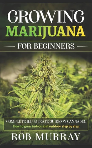 Growing Marijuana for Beginners: Complete illustrate guide on cannabis: How to grow indoor and outdoor step by step - Paperback