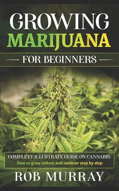 Growing Marijuana for Beginners: Complete illustrate guide on cannabis: How to grow indoor and outdoor step by step - Paperback