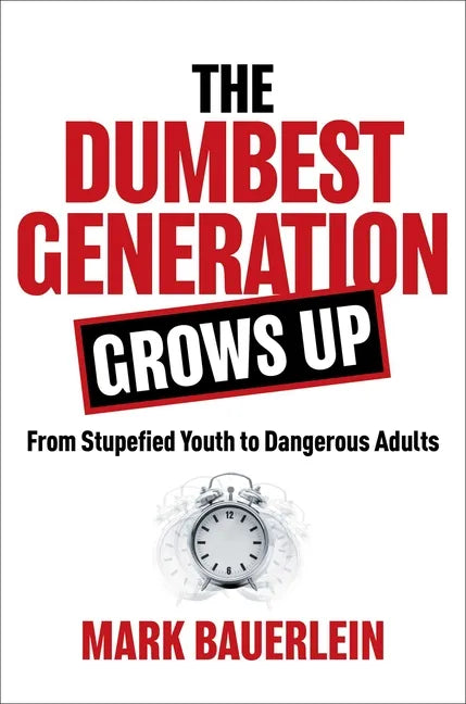 The Dumbest Generation Grows Up: From Stupefied Youth to Dangerous Adults - Hardcover