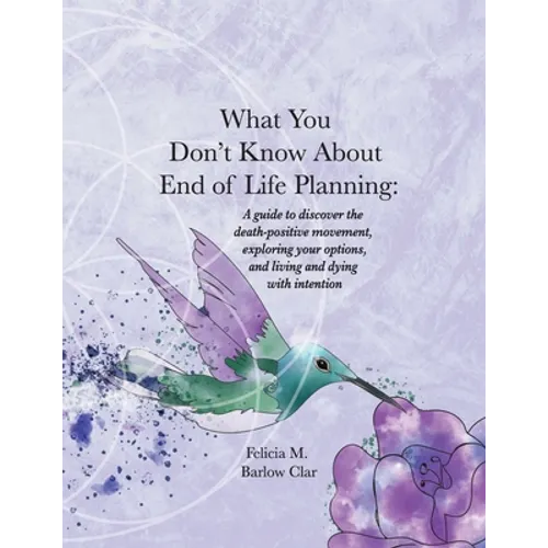 What You Don't Know About End of Life Planning: A guide to discover the death-positive movement, exploring your options, and living and dying with int - Paperback