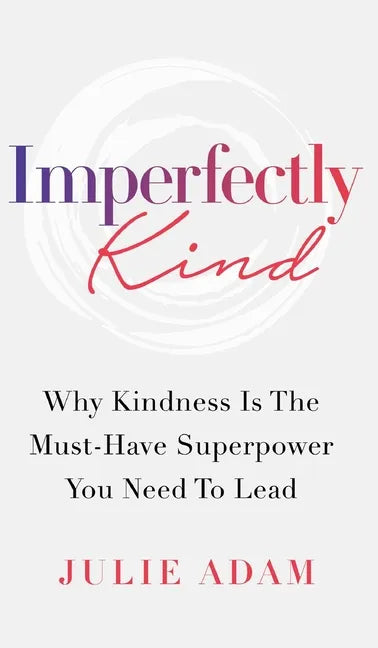 Imperfectly Kind: Why Kindness Is The Must-Have Superpower You Need To Lead - Hardcover