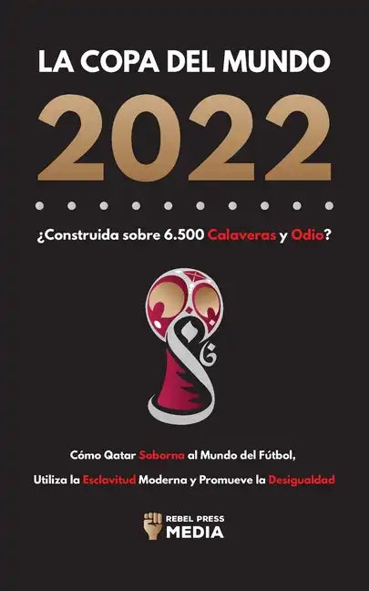 La Copa del Mundo 2022, ¿Construida sobre 6.500 Calaveras y Odio?: Cómo Qatar soborna al Mundo del Fútbol, Utiliza la Esclavitud Moderna y Promueve la - Paperback