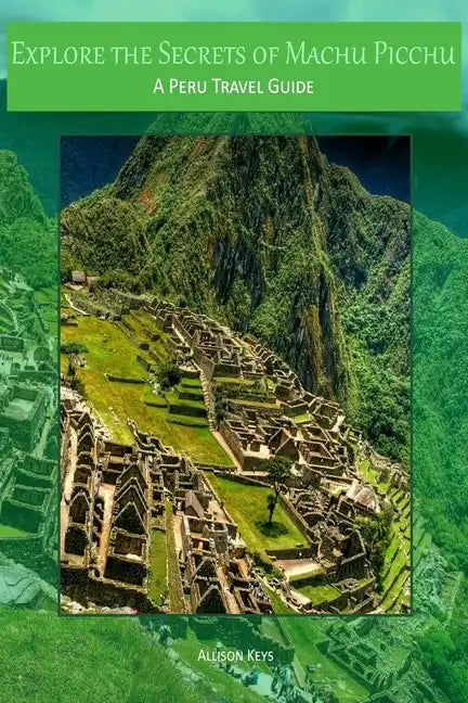 Explore the Secrets of Machu Picchu A Peru Travel Guide - Paperback