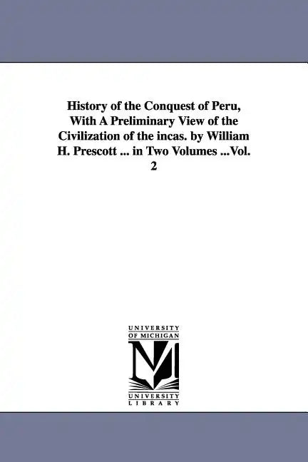 History of the Conquest of Peru, With A Preliminary View of the Civilization of the incas. by William H. Prescott ... in Two Volumes ...Vol. 2 - Paperback