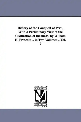 History of the Conquest of Peru, With A Preliminary View of the Civilization of the incas. by William H. Prescott ... in Two Volumes ...Vol. 2 - Paperback