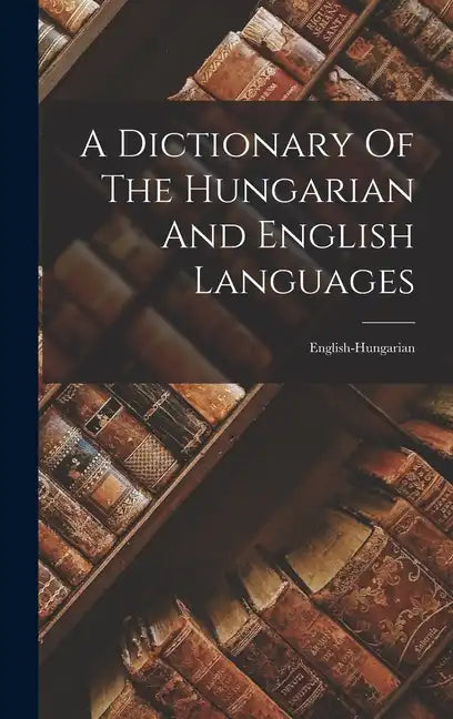 A Dictionary Of The Hungarian And English Languages: English-hungarian - Hardcover