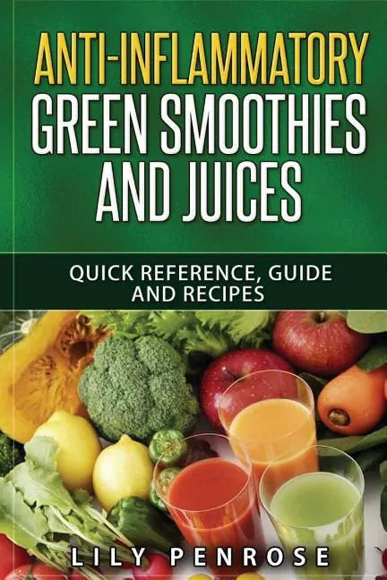 Anti-Inflammatory Green Smoothies and Juices: Quick Reference, Guide and Recipes - Paperback