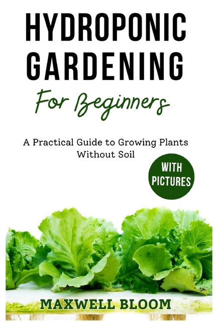 Hydroponic Gardening for Beginners with Pictures: A Practical Guide to Growing Plants Without Soil - Paperback