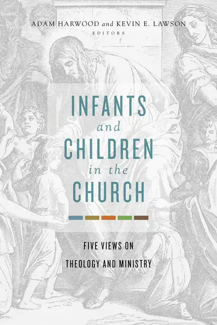 Infants and Children in the Church: Five Views on Theology and Ministry - Paperback