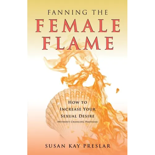 Fanning the Female Flame: How to Increase Your Sexual Desire (Without Changing Partners) - Paperback