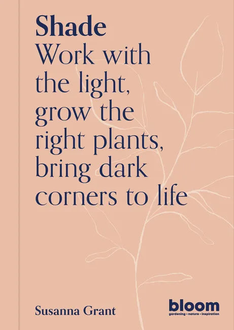Shade: Bloom Gardener's Guide: Work with the Light, Grow the Right Plants, Bring Dark Corners to Life - Paperback